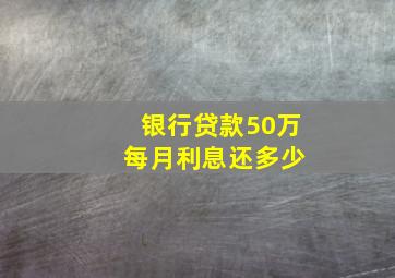 银行贷款50万 每月利息还多少